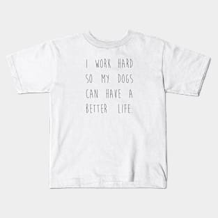 I work hard so my dogs can have a better life. Kids T-Shirt